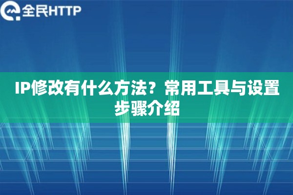 IP修改有什么方法？常用工具与设置步骤介绍