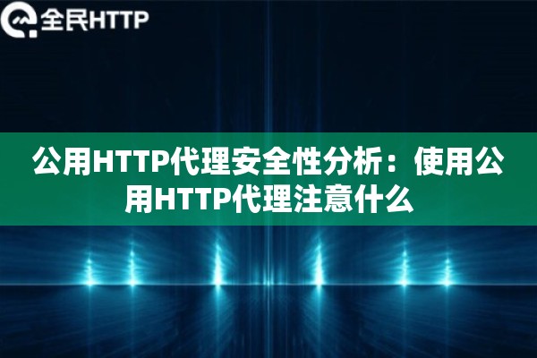 公用HTTP代理安全性分析：使用公用HTTP代理注意什么