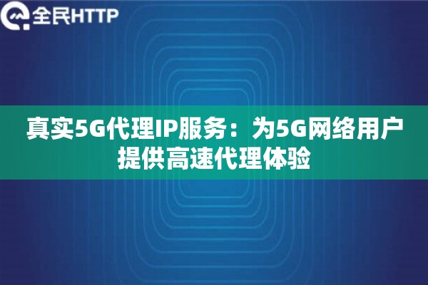 真实5G代理IP服务：为5G网络用户提供高速代理体验