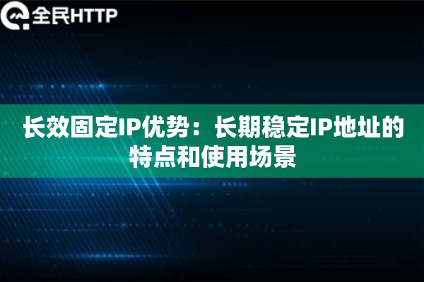 长效固定IP优势：长期稳定IP地址的特点和使用场景