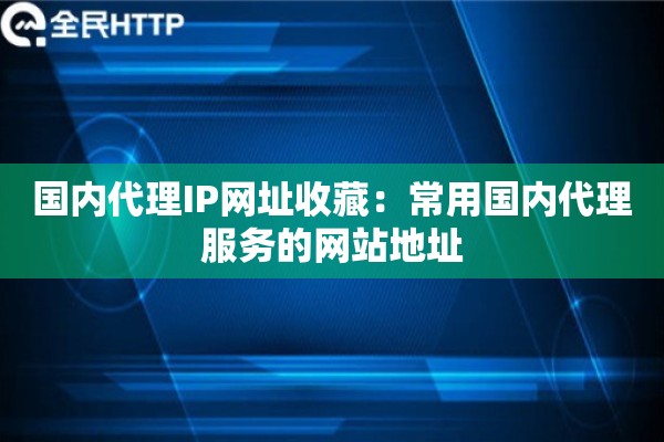 国内代理IP网址收藏：常用国内代理服务的网站地址