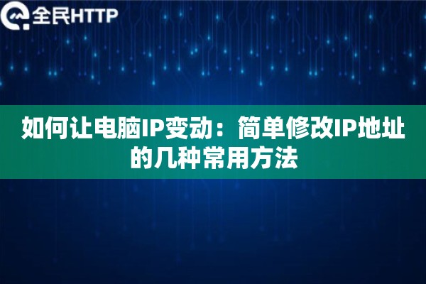 如何让电脑IP变动：简单修改IP地址的几种常用方法