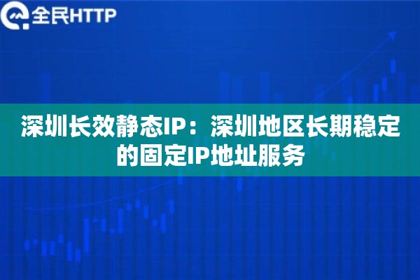 深圳长效静态IP：深圳地区长期稳定的固定IP地址服务