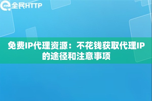免费IP代理资源:不花钱获取代理IP的途径和注意事项 免费IP代理资源:不花钱获取代理IP的途径和注意事项