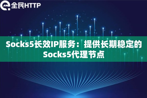 Socks5长效IP服务：提供长期稳定的Socks5代理节点