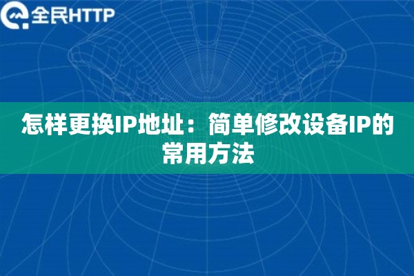 怎样更换IP地址：简单修改设备IP的常用方法