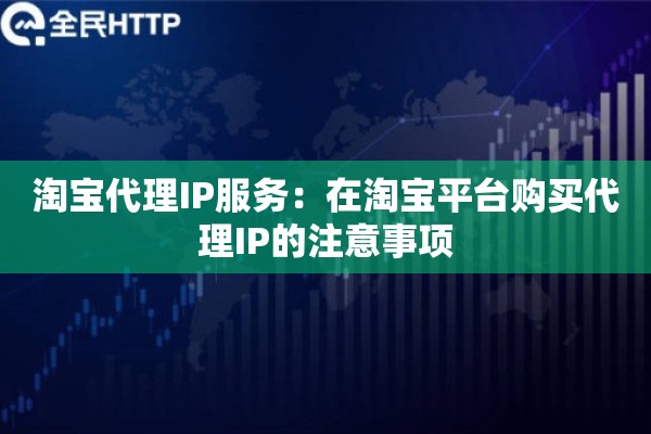 淘宝代理IP服务：在淘宝平台购买代理IP的注意事项