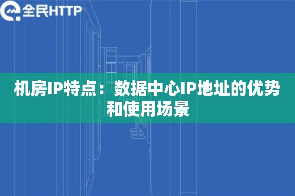 机房IP特点：数据中心IP地址的优势和使用场景