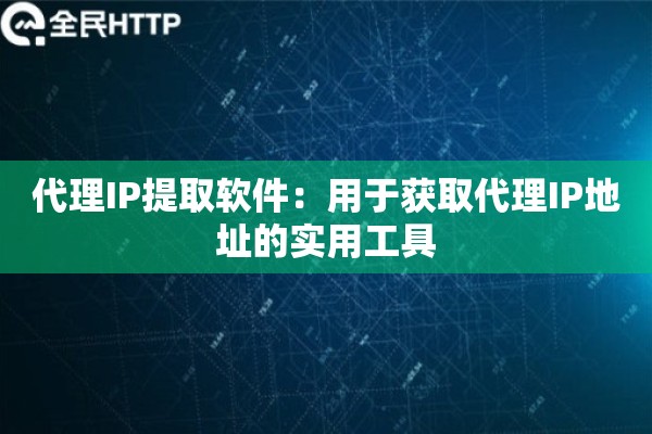 代理IP提取软件：用于获取代理IP地址的实用工具