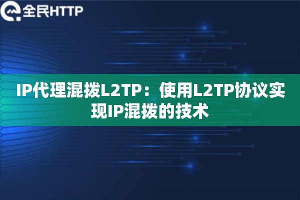 IP代理混拨L2TP：使用L2TP协议实现IP混拨的技术