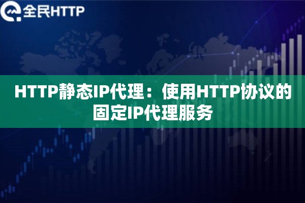HTTP静态IP代理:使用HTTP协议的固定IP代理服务 HTTP静态IP代理:使用HTTP协议的固定IP代理服务
