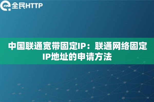 中国联通宽带固定IP：联通网络固定IP地址的申请方法