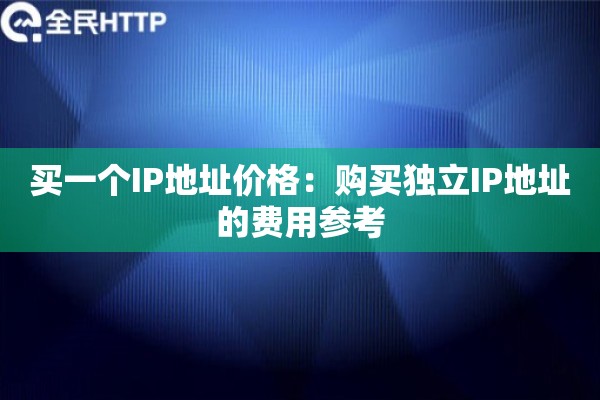 买一个IP地址价格：购买独立IP地址的费用参考