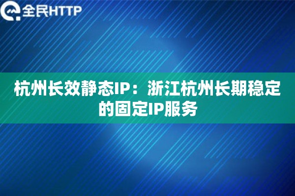 杭州长效静态IP：浙江杭州长期稳定的固定IP服务