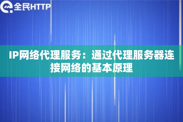 IP网络代理服务:通过代理服务器连接网络的基本原理 IP网络代理服务:通过代理服务器连接网络的基本原理
