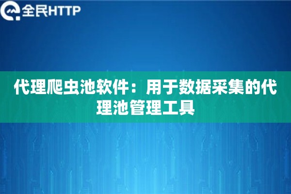 代理爬虫池软件：用于数据采集的代理池管理工具