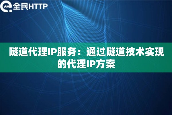 隧道代理IP服务：通过隧道技术实现的代理IP方案
