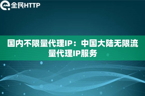 国内不限量代理IP：中国大陆无限流量代理IP服务