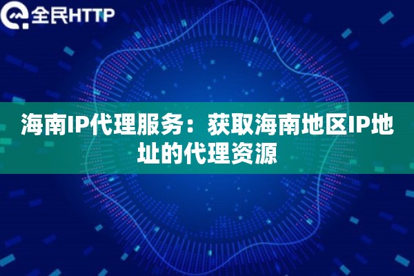 海南IP代理服务：获取海南地区IP地址的代理资源