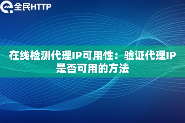 在线检测代理IP可用性：验证代理IP是否可用的方法