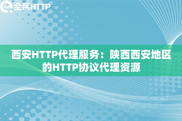 西安HTTP代理服务：陕西西安地区的HTTP协议代理资源