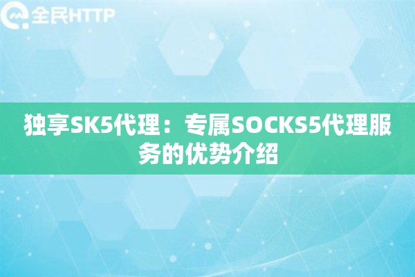 独享SK5代理：专属SOCKS5代理服务的优势介绍