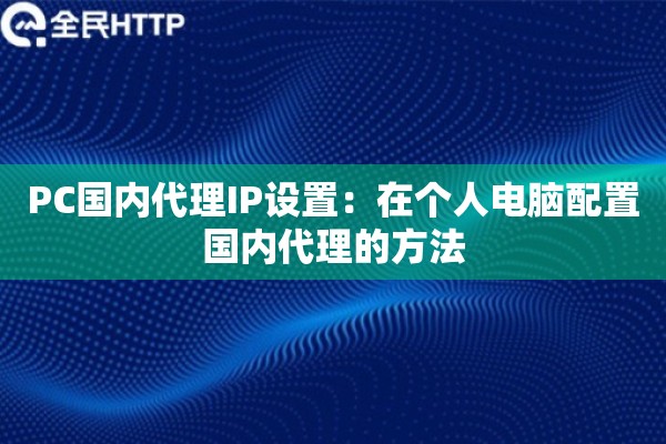 PC国内代理IP设置:在个人电脑配置国内代理的方法 PC国内代理IP设置:在个人电脑配置国内代理的方法