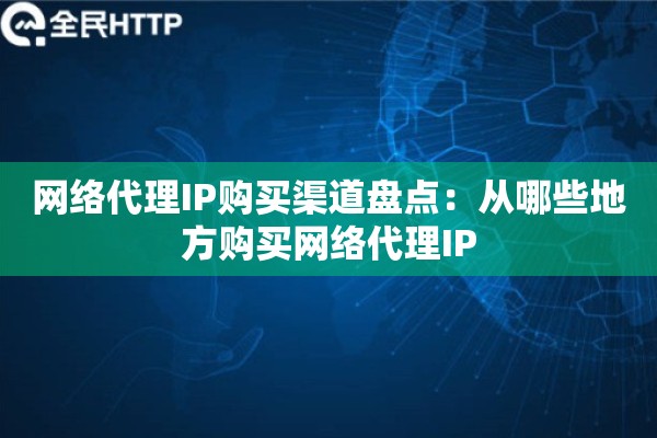 网络代理IP购买渠道盘点：从哪些地方购买网络代理IP