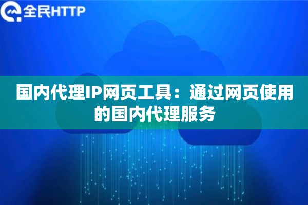 国内代理IP网页工具:通过网页使用的国内代理服务 国内代理IP网页工具:通过网页使用的国内代理服务
