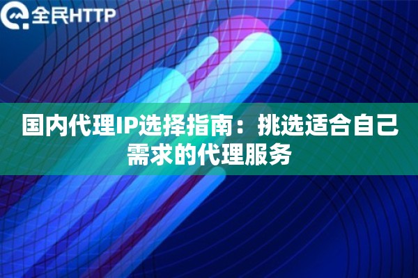 国内代理IP选择指南：挑选适合自己需求的代理服务