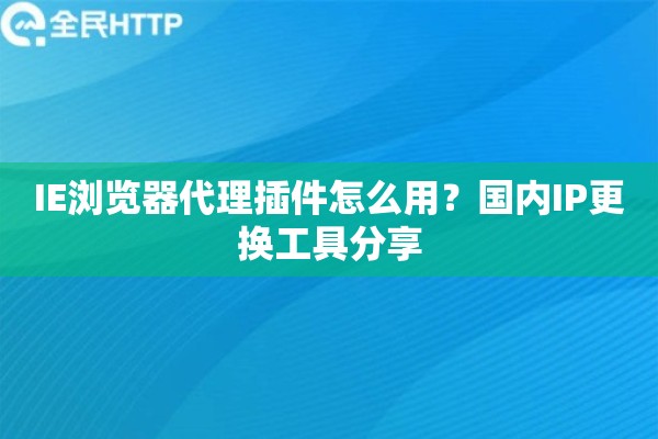 IE浏览器代理插件怎么用？国内IP更换工具分享