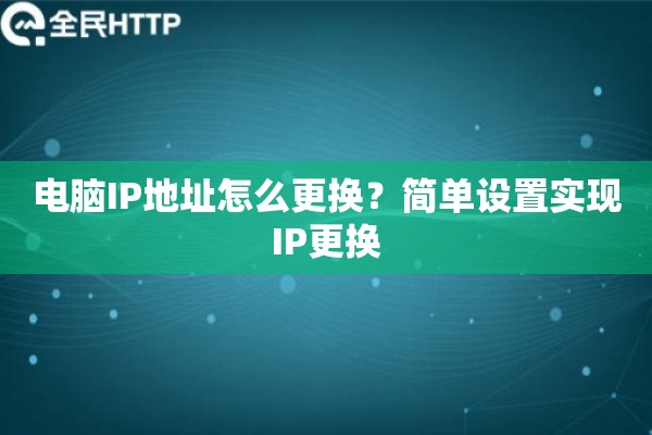 电脑IP地址怎么更换？简单设置实现IP更换