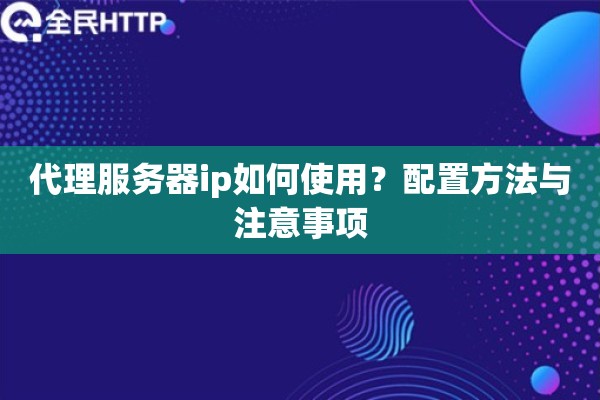 代理服务器ip如何使用？配置方法与注意事项