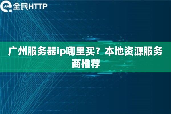 广州服务器ip哪里买？本地资源服务商推荐