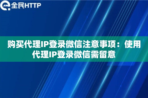 详细阅读:购买代理IP登录微信注意事项:使用代理IP登录微信需留意 购买代理IP登录微信注意事项:使用代理IP登录微信需留意
