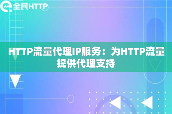 HTTP流量代理IP服务：为HTTP流量提供代理支持