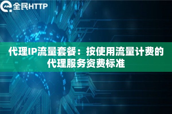 代理IP流量套餐：按使用流量计费的代理服务资费标准