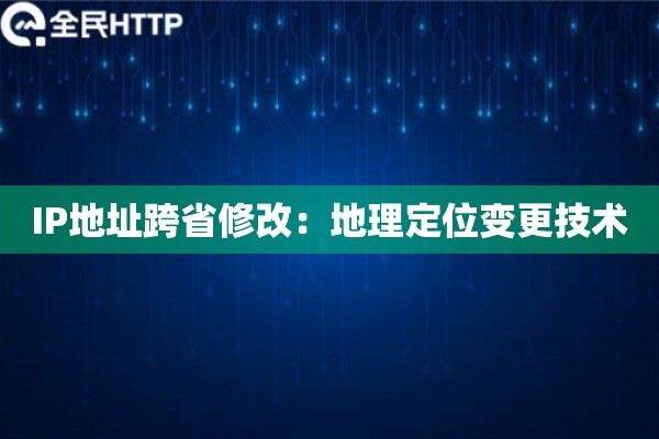 IP地址跨省修改：地理定位变更技术