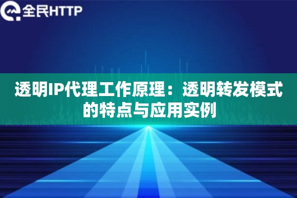 透明IP代理工作原理：透明转发模式的特点与应用实例
