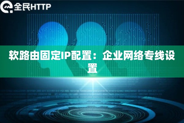 软路由固定IP配置：企业网络专线设置