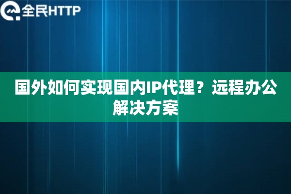 国外如何实现国内IP代理？远程办公解决方案