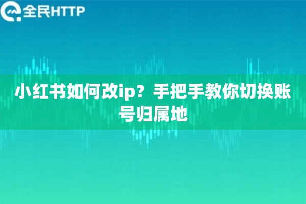 小红书如何改ip？手把手教你切换账号归属地