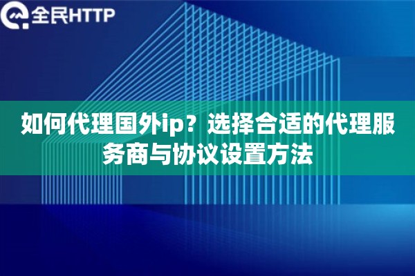 如何代理国外ip？选择合适的代理服务商与协议设置方法
