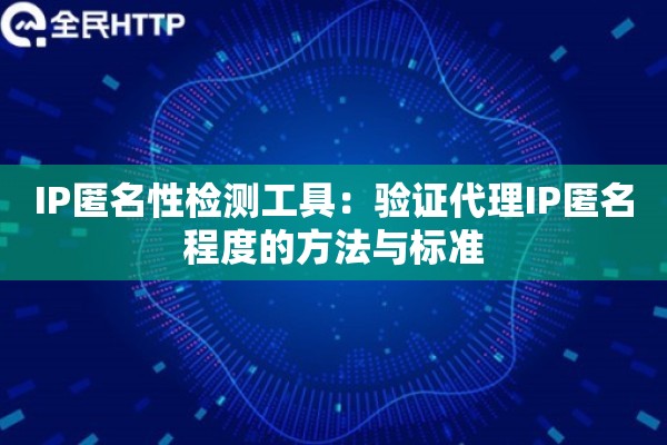 IP匿名性检测工具：验证代理IP匿名程度的方法与标准