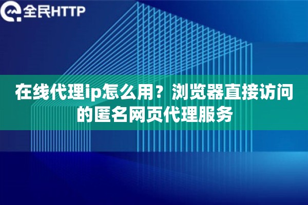 在线代理ip怎么用?浏览器直接访问的匿名网页代理服务 在线代理ip怎么用?浏览器直接访问的匿名网页代理服务