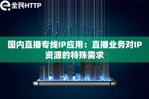 国内直播专线IP应用：直播业务对IP资源的特殊需求