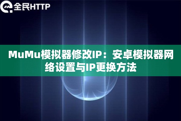 MuMu模拟器修改IP：安卓模拟器网络设置与IP更换方法