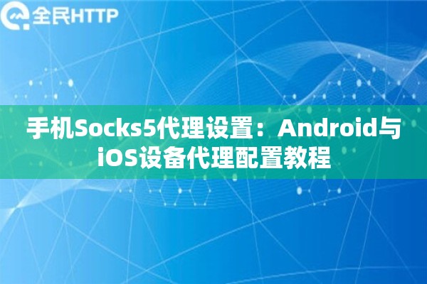 手机Socks5代理设置：Android与iOS设备代理配置教程