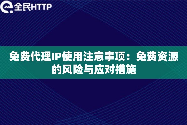 免费代理IP使用注意事项：免费资源的风险与应对措施