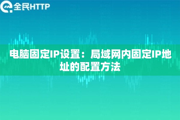 电脑固定IP设置：局域网内固定IP地址的配置方法